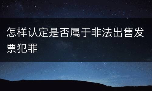 怎样认定是否属于非法出售发票犯罪