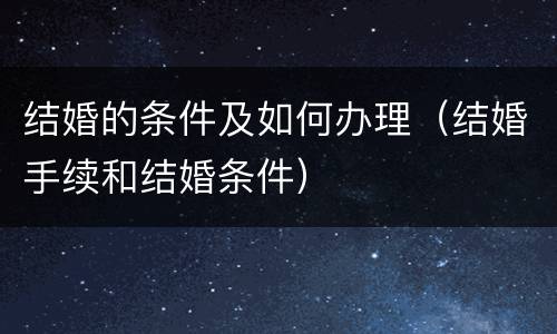 结婚的条件及如何办理（结婚手续和结婚条件）