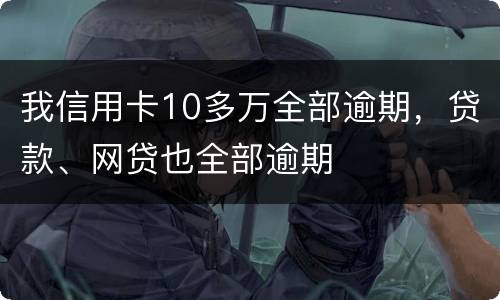 我信用卡10多万全部逾期，贷款、网贷也全部逾期