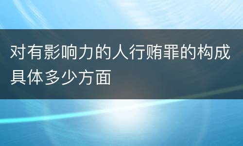 对有影响力的人行贿罪的构成具体多少方面