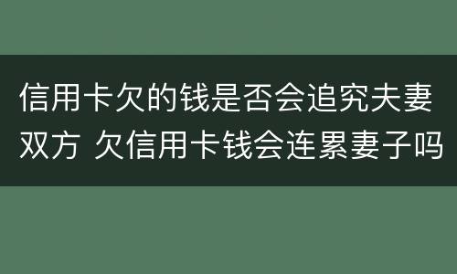 信用卡欠的钱是否会追究夫妻双方 欠信用卡钱会连累妻子吗