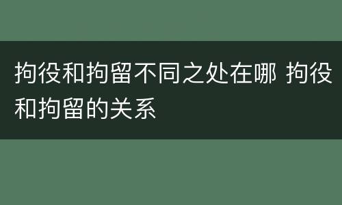 拘役和拘留不同之处在哪 拘役和拘留的关系