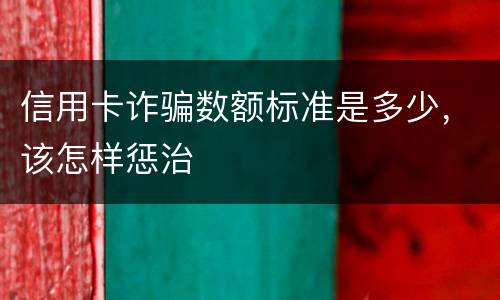 信用卡诈骗数额标准是多少，该怎样惩治