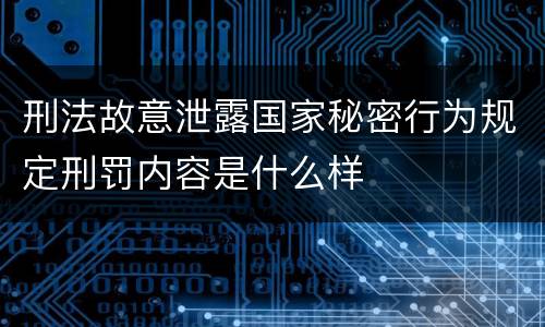 刑法故意泄露国家秘密行为规定刑罚内容是什么样