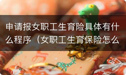 申请报女职工生育险具体有什么程序（女职工生育保险怎么报销,需要什么资料）