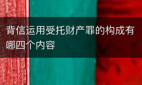 背信运用受托财产罪的构成有哪四个内容