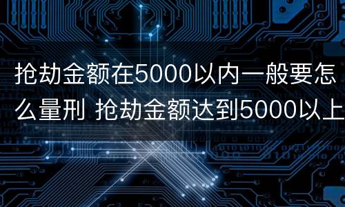 抢劫金额在5000以内一般要怎么量刑 抢劫金额达到5000以上