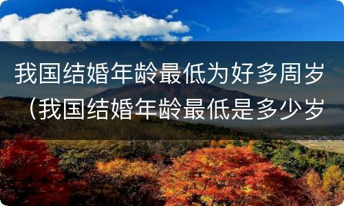 我国结婚年龄最低为好多周岁（我国结婚年龄最低是多少岁）
