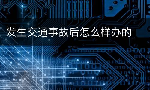 发生交通事故后怎么样办的