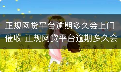 正规网贷平台逾期多久会上门催收 正规网贷平台逾期多久会上门催收电话