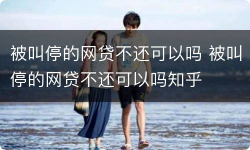 被叫停的网贷不还可以吗 被叫停的网贷不还可以吗知乎