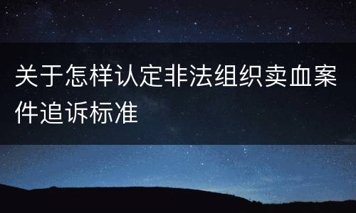 关于怎样认定非法组织卖血案件追诉标准