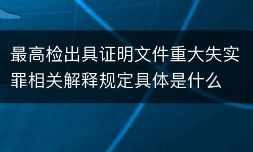 最高检出具证明文件重大失实罪相关解释规定具体是什么