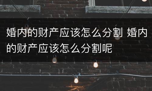 婚内的财产应该怎么分割 婚内的财产应该怎么分割呢