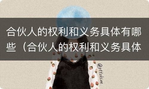 合伙人的权利和义务具体有哪些（合伙人的权利和义务具体有哪些方面）