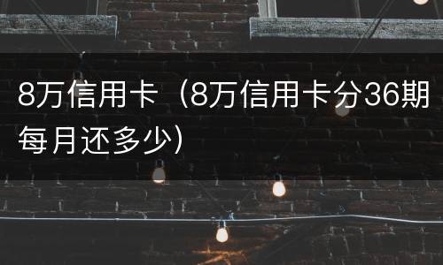 8万信用卡（8万信用卡分36期每月还多少）