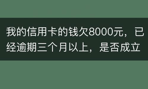 我的信用卡的钱欠8000元，已经逾期三个月以上，是否成立