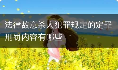 法律故意杀人犯罪规定的定罪刑罚内容有哪些