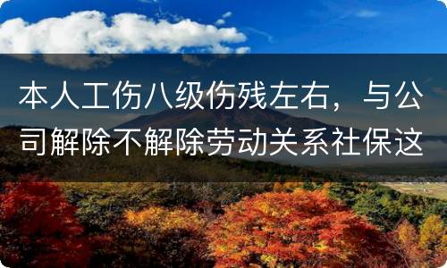本人工伤八级伤残左右，与公司解除不解除劳动关系社保这一块的赔偿标准是一样吗