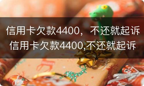 信用卡欠款4400，不还就起诉 信用卡欠款4400,不还就起诉了