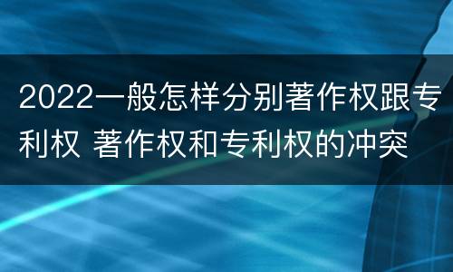2022一般怎样分别著作权跟专利权 著作权和专利权的冲突