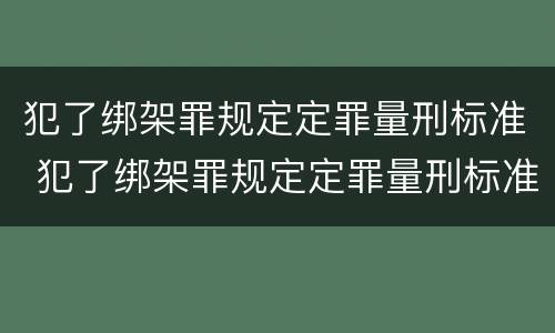 犯了绑架罪规定定罪量刑标准 犯了绑架罪规定定罪量刑标准是什么