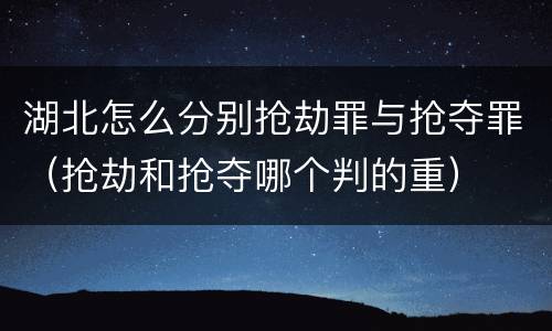 湖北怎么分别抢劫罪与抢夺罪（抢劫和抢夺哪个判的重）