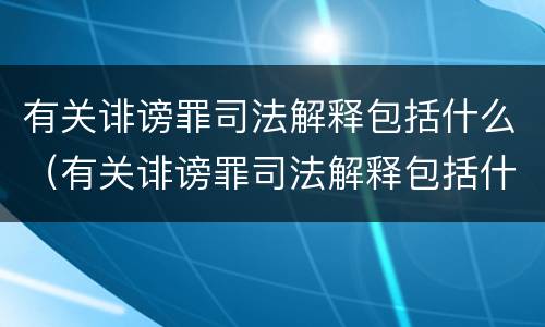 有关诽谤罪司法解释包括什么（有关诽谤罪司法解释包括什么内容）