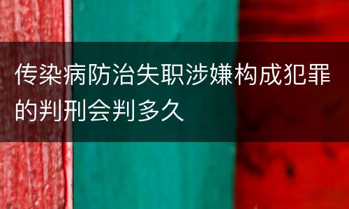 传染病防治失职涉嫌构成犯罪的判刑会判多久