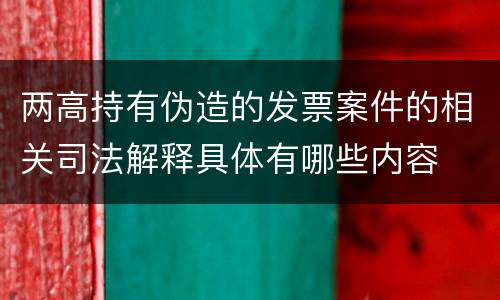 两高持有伪造的发票案件的相关司法解释具体有哪些内容