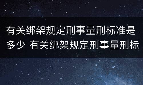 有关绑架规定刑事量刑标准是多少 有关绑架规定刑事量刑标准是多少条