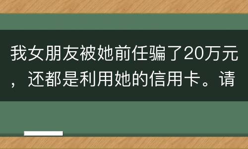 我女朋友被她前任骗了20万元，还都是利用她的信用卡。请问钱还能要回来吗