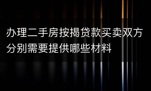 办理二手房按揭贷款买卖双方分别需要提供哪些材料