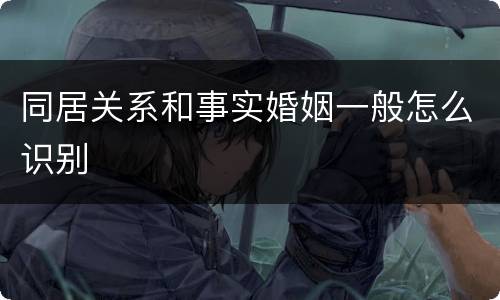同居关系和事实婚姻一般怎么识别