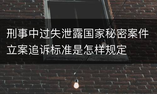 刑事中过失泄露国家秘密案件立案追诉标准是怎样规定