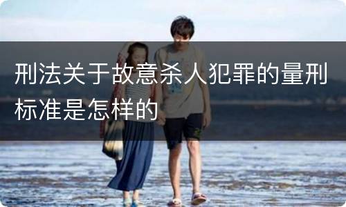 刑法关于故意杀人犯罪的量刑标准是怎样的