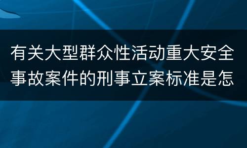 有关大型群众性活动重大安全事故案件的刑事立案标准是怎样规定