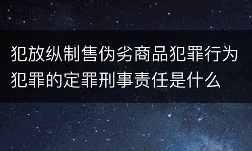 犯放纵制售伪劣商品犯罪行为犯罪的定罪刑事责任是什么
