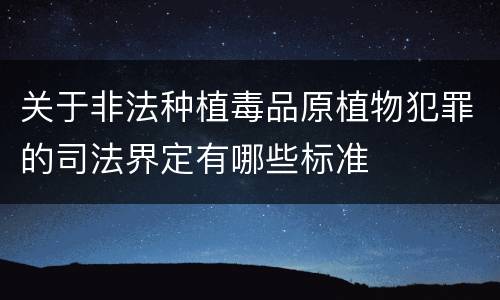 关于非法种植毒品原植物犯罪的司法界定有哪些标准