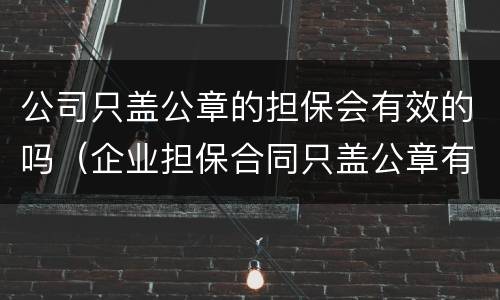 公司只盖公章的担保会有效的吗（企业担保合同只盖公章有效吗?）
