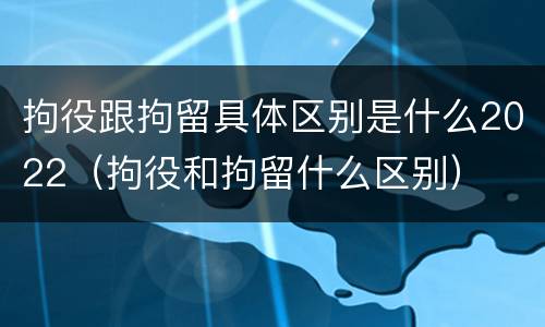 拘役跟拘留具体区别是什么2022（拘役和拘留什么区别）