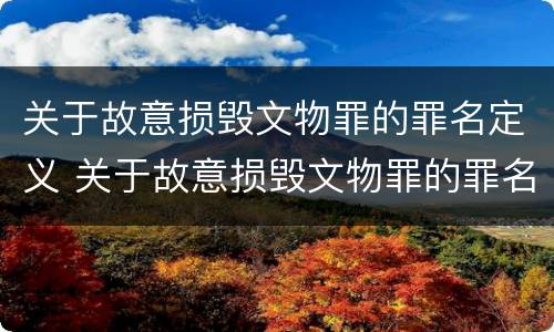 关于故意损毁文物罪的罪名定义 关于故意损毁文物罪的罪名定义是什么