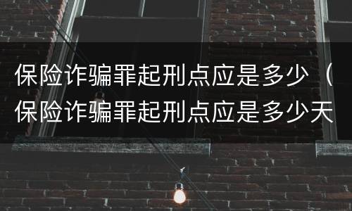 保险诈骗罪起刑点应是多少（保险诈骗罪起刑点应是多少天）