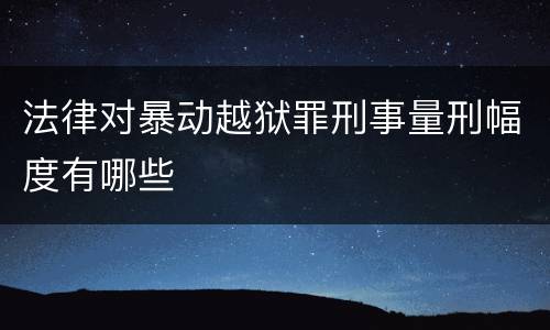 法律对暴动越狱罪刑事量刑幅度有哪些