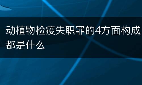 动植物检疫失职罪的4方面构成都是什么
