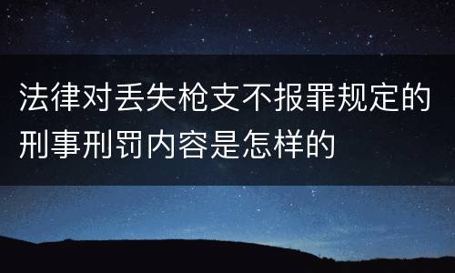 法律对丢失枪支不报罪规定的刑事刑罚内容是怎样的