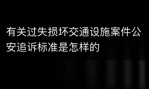 有关过失损坏交通设施案件公安追诉标准是怎样的