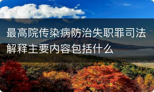 最高院传染病防治失职罪司法解释主要内容包括什么
