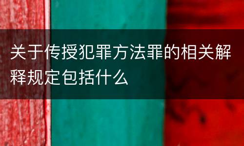 关于传授犯罪方法罪的相关解释规定包括什么