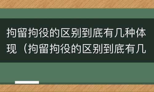 拘留拘役的区别到底有几种体现（拘留拘役的区别到底有几种体现形式）